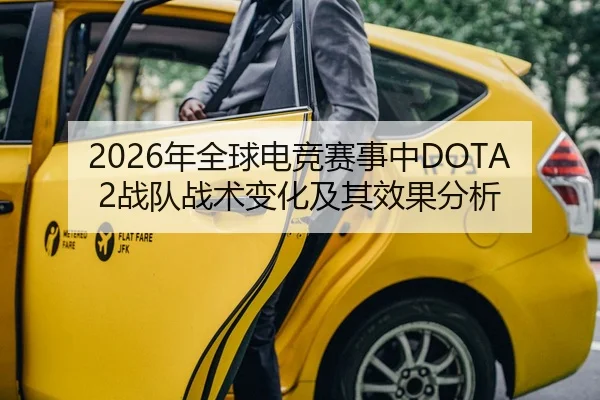 2026年全球电竞赛事中DOTA2战队战术变化及其效果分析