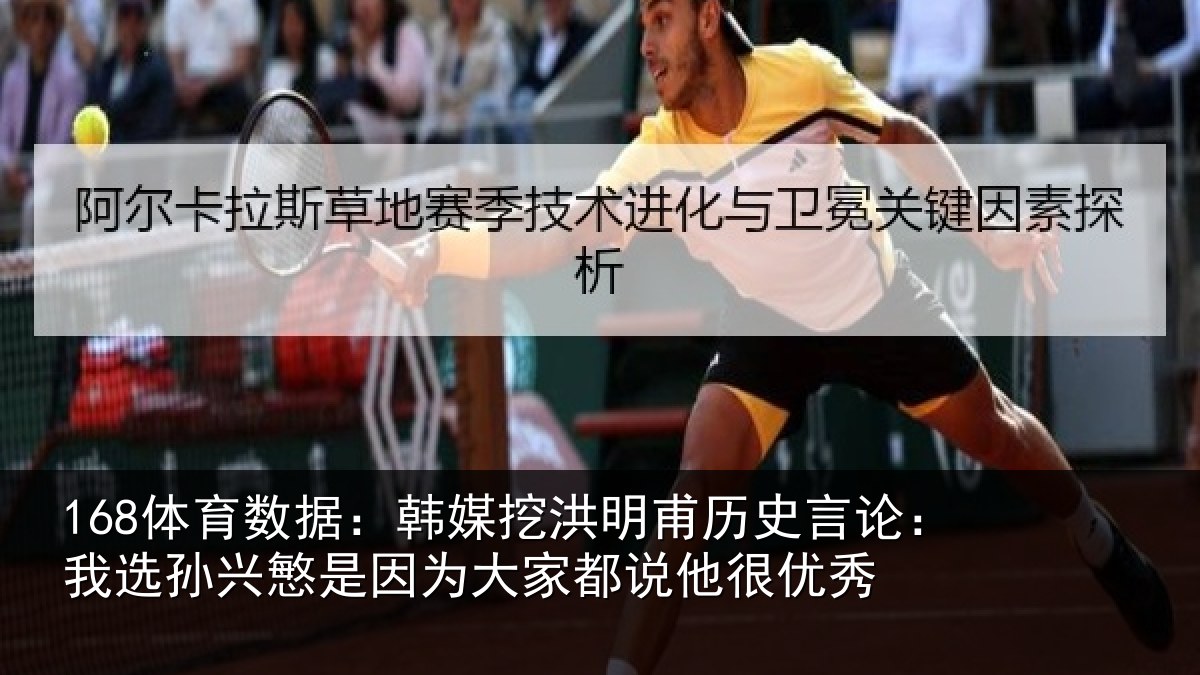 168体育数据：韩媒挖洪明甫历史言论：我选孙兴慜是因为大家都说他很优秀