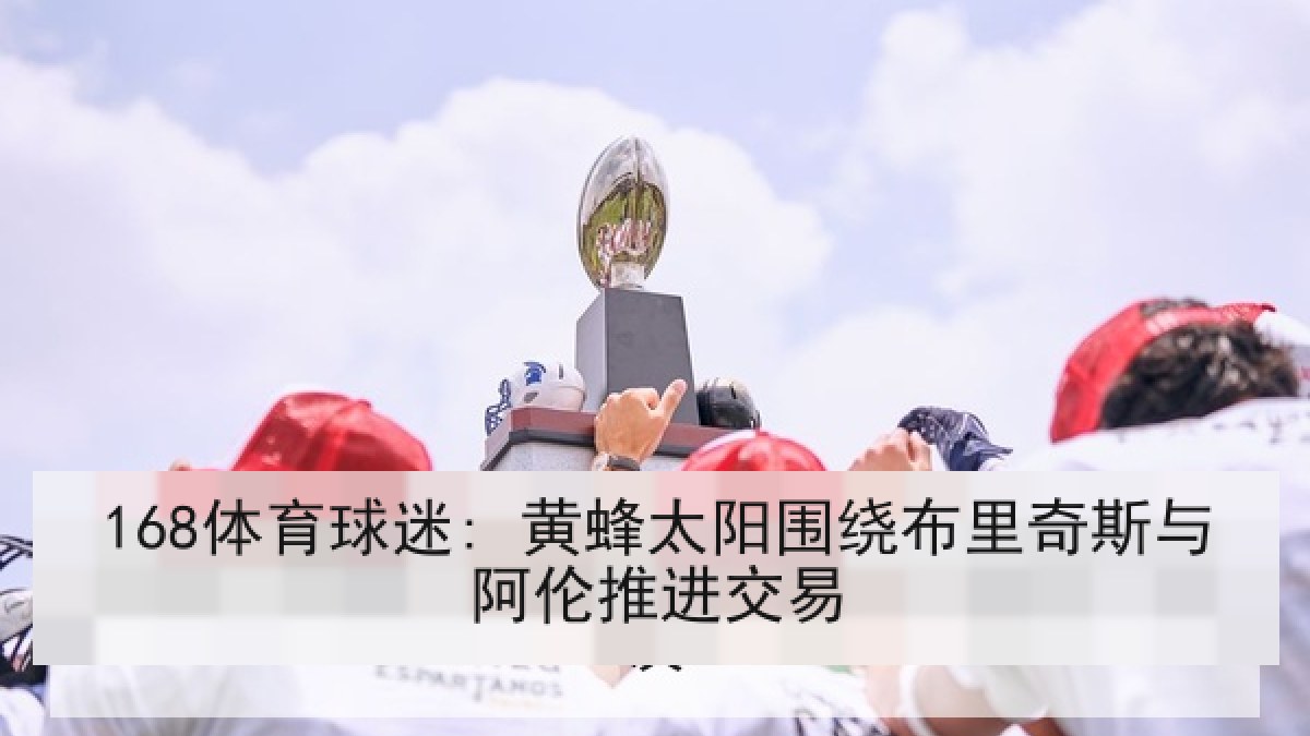 168体育球迷: 黄蜂太阳围绕布里奇斯与阿伦推进交易