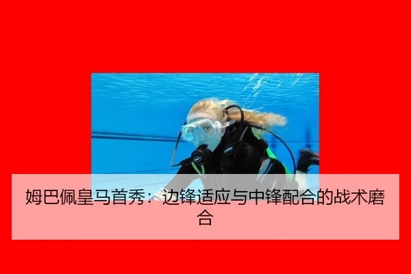 姆巴佩皇马首秀：边锋适应与中锋配合的战术磨合