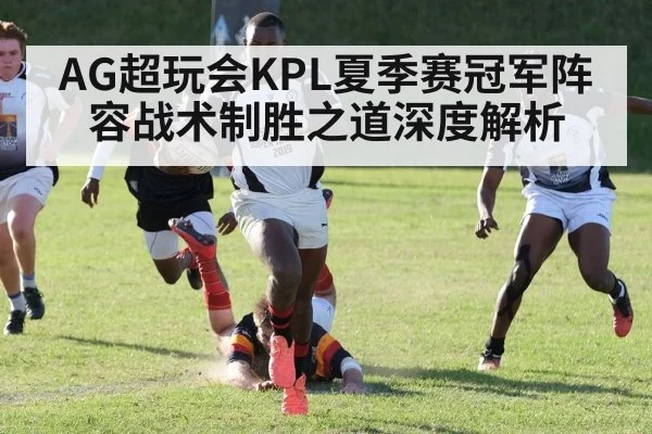AG超玩会KPL夏季赛冠军阵容战术制胜之道深度解析