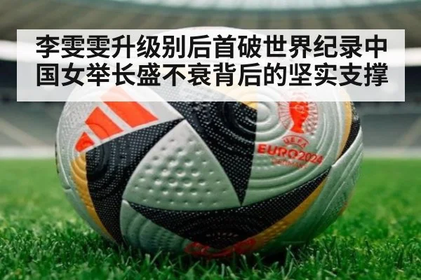 李雯雯升级别后首破世界纪录中国女举长盛不衰背后的坚实支撑