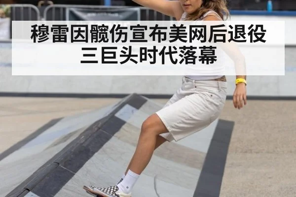 穆雷因髋伤宣布美网后退役三巨头时代落幕