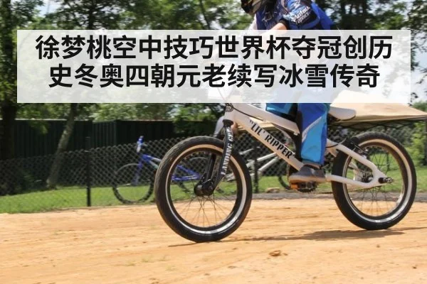 徐梦桃空中技巧世界杯夺冠创历史冬奥四朝元老续写冰雪传奇