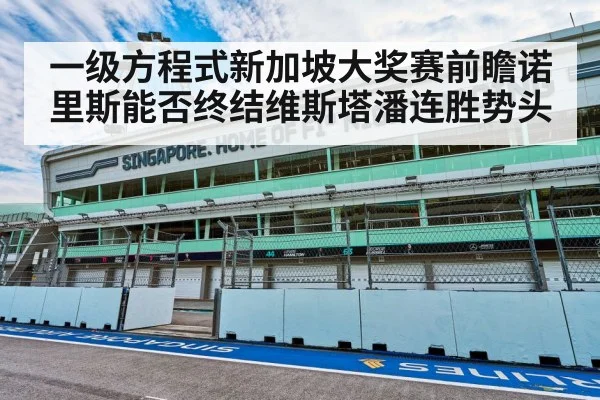 一级方程式新加坡大奖赛前瞻诺里斯能否终结维斯塔潘连胜势头