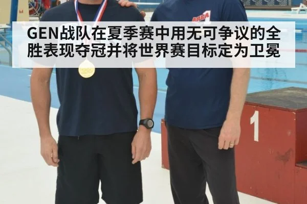 GEN战队在夏季赛中用无可争议的全胜表现夺冠并将世界赛目标定为卫冕