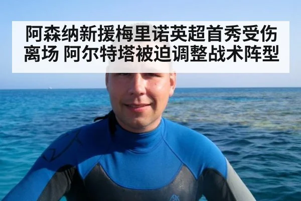 阿森纳新援梅里诺英超首秀受伤离场 阿尔特塔被迫调整战术阵型